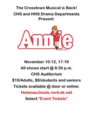 The Crosstown Musical is Back! CHS and HHS Drama Departments present: "Annie." November 10-12 and November 17-19. All shows start at 6:30 p.m in the CHS Auditorium. Tickets are $10 for Adults and $8 for students and seniors Tickets are available at the door or online: Helenaschools.revtrak.net Select “Event Tickets.”